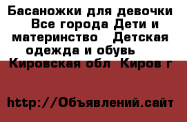 Басаножки для девочки - Все города Дети и материнство » Детская одежда и обувь   . Кировская обл.,Киров г.